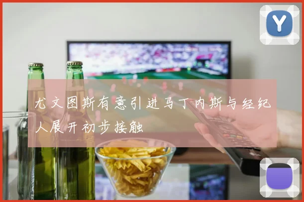尤文图斯有意引进马丁内斯与经纪人展开初步接触