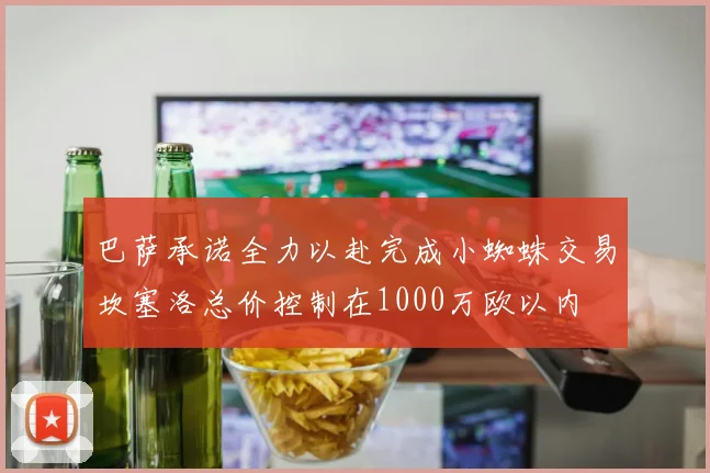 巴萨承诺全力以赴完成小蜘蛛交易坎塞洛总价控制在1000万欧以内