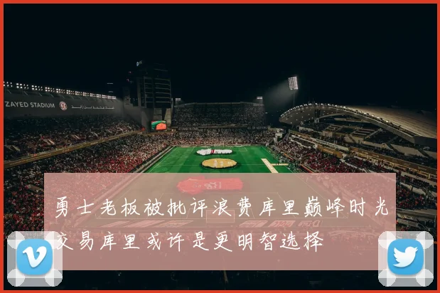 勇士老板被批评浪费库里巅峰时光交易库里或许是更明智选择