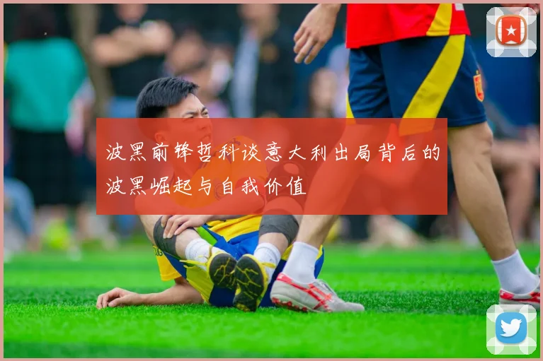 波黑前锋哲科谈意大利出局背后的波黑崛起与自我价值