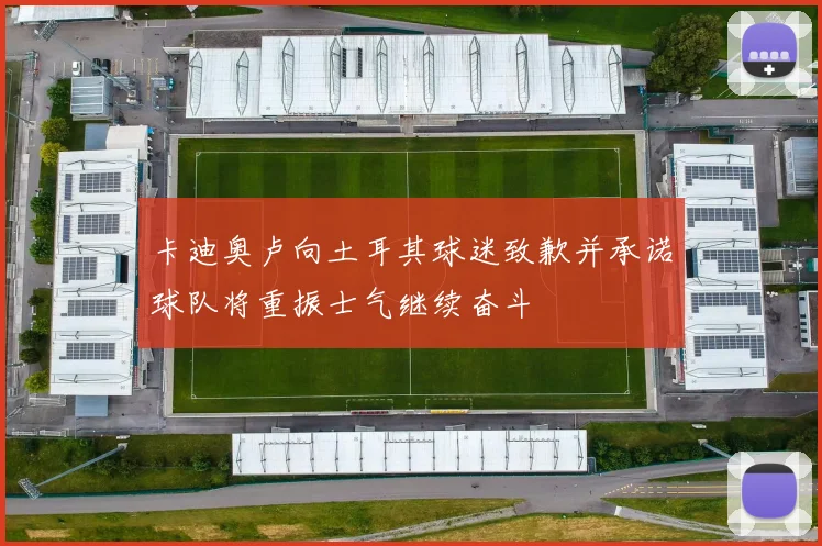 卡迪奥卢向土耳其球迷致歉并承诺球队将重振士气继续奋斗