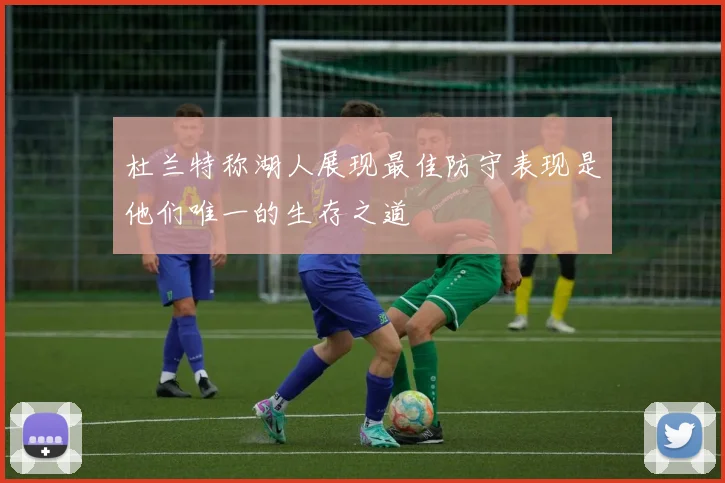 杜兰特称湖人展现最佳防守表现是他们唯一的生存之道