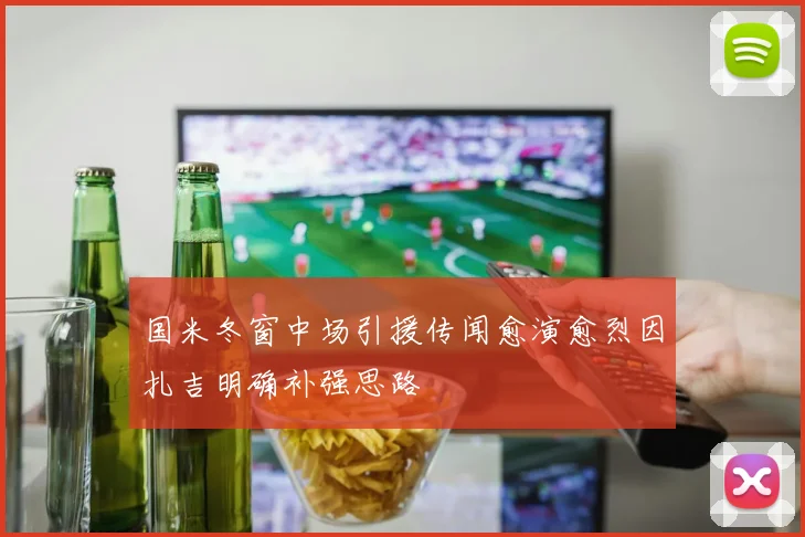 国米冬窗中场引援传闻愈演愈烈因扎吉明确补强思路