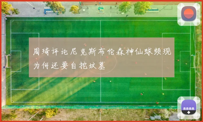周琦评论尼克斯布伦森神仙球频现为何还要自挖坟墓