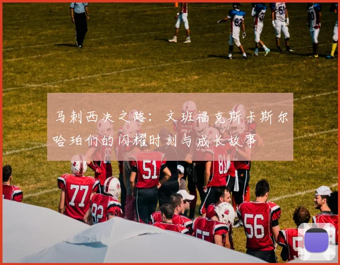 马刺西决之路：文班福克斯卡斯尔哈珀们的闪耀时刻与成长故事