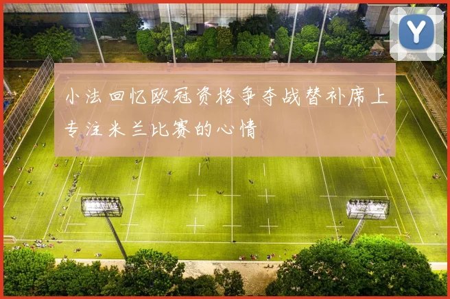 小法回忆欧冠资格争夺战替补席上专注米兰比赛的心情