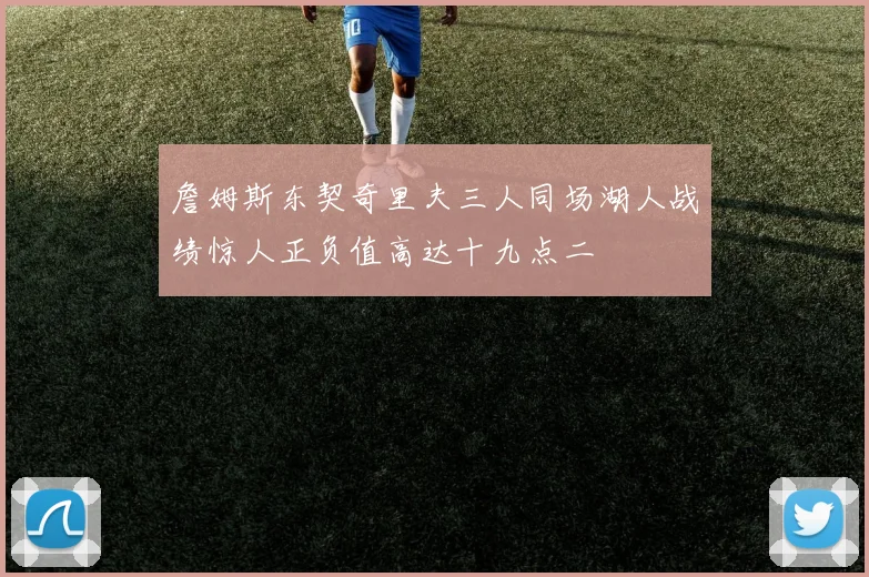 詹姆斯东契奇里夫三人同场湖人战绩惊人正负值高达十九点二