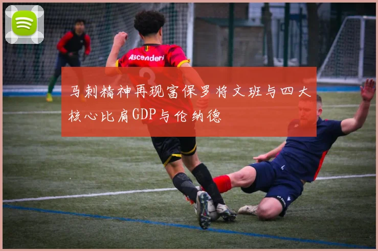 马刺精神再现富保罗将文班与四大核心比肩GDP与伦纳德