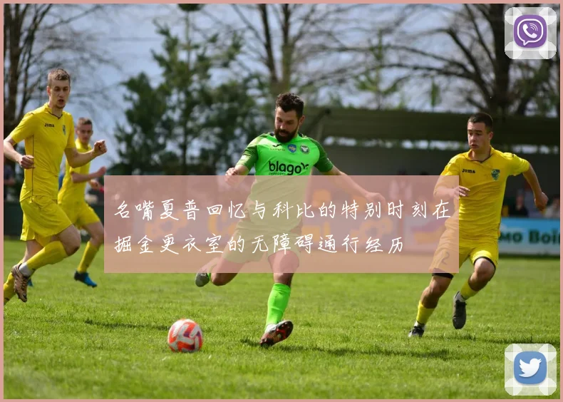 名嘴夏普回忆与科比的特别时刻在掘金更衣室的无障碍通行经历