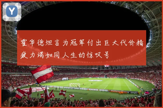 霍华德坦言为冠军付出巨大代价精疲力竭如同人生的惊叹号