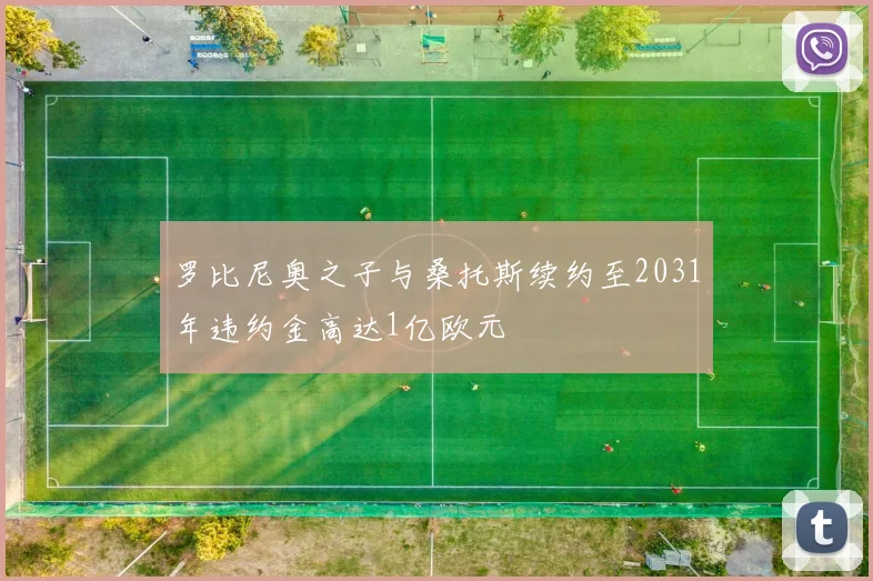 罗比尼奥之子与桑托斯续约至2031年违约金高达1亿欧元